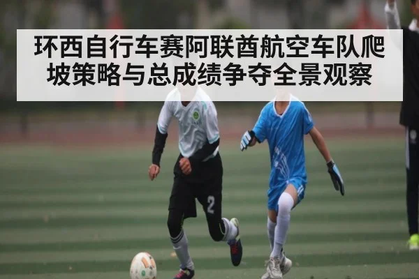 环西自行车赛阿联酋航空车队爬坡策略与总成绩争夺全景观察