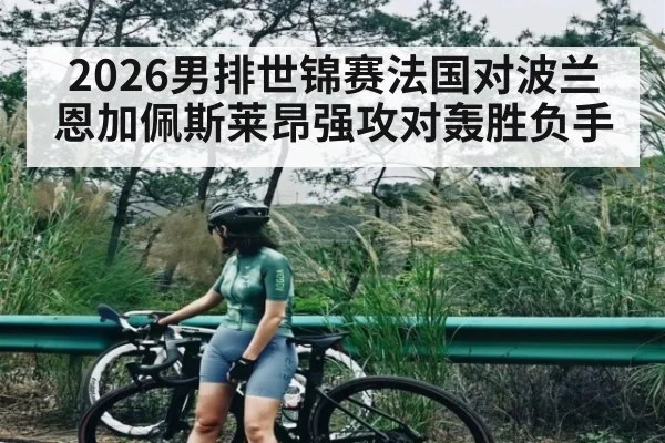 2026男排世锦赛法国对波兰恩加佩斯莱昂强攻对轰胜负手