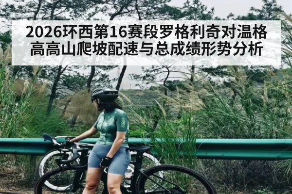2026环西第16赛段罗格利奇对温格高高山爬坡配速与总成绩形势分析