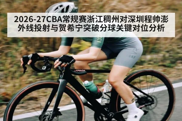 2026-27CBA常规赛浙江稠州对深圳程帅澎外线投射与贺希宁突破分球关键对位分析